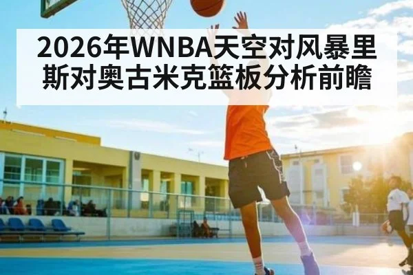 2026年WNBA天空对风暴里斯对奥古米克篮板分析前瞻